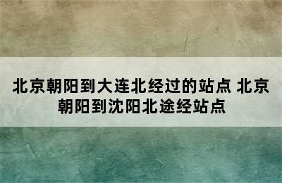 北京朝阳到大连北经过的站点 北京朝阳到沈阳北途经站点